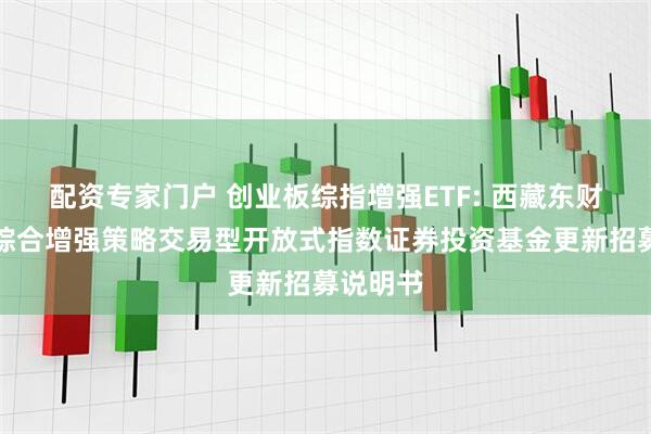 配资专家门户 创业板综指增强ETF: 西藏东财创业板综合增强策略交易型开放式指数证券投资基金更新招募说明书