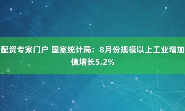 配资专家门户 国家统计局：8月份规模以上工业增加值增长5.2%