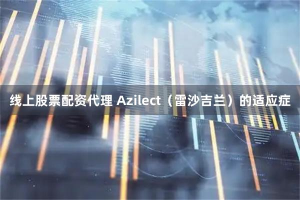 线上股票配资代理 Azilect（雷沙吉兰）的适应症