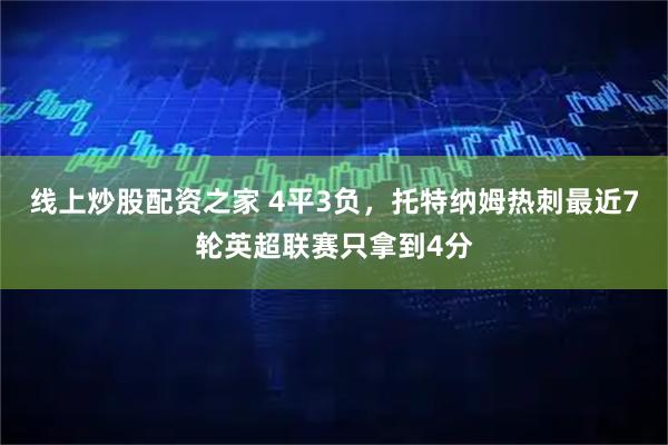 线上炒股配资之家 4平3负，托特纳姆热刺最近7轮英超联赛只拿到4分