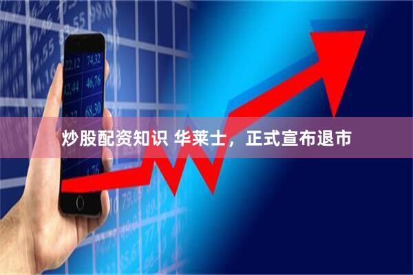 炒股配资知识 华莱士,正式宣布退市