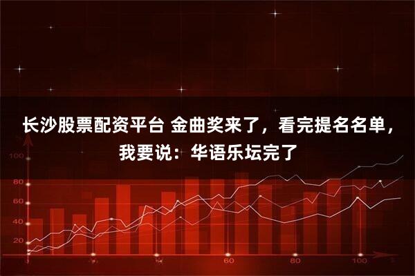长沙股票配资平台 金曲奖来了,看完提名名单,我要说:华语乐坛完了