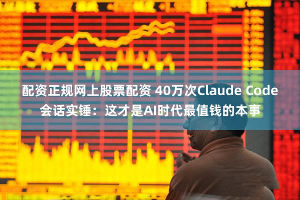 配资正规网上股票配资 40万次Claude Code会话实锤：这才是AI时代最值钱的本事