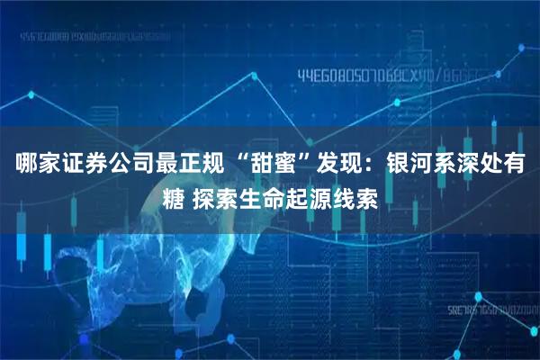 哪家证券公司最正规 “甜蜜”发现：银河系深处有糖 探索生命起源线索